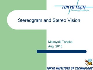 Masayuki Tanaka
Aug. 2015
Stereogram and Stereo Vision
https://bit.ly/ttopen2015
 