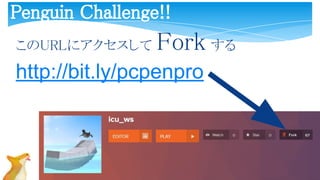 このURLにアクセスして Fork する
http://bit.ly/pcpenpro
Penguin Challenge!!
 