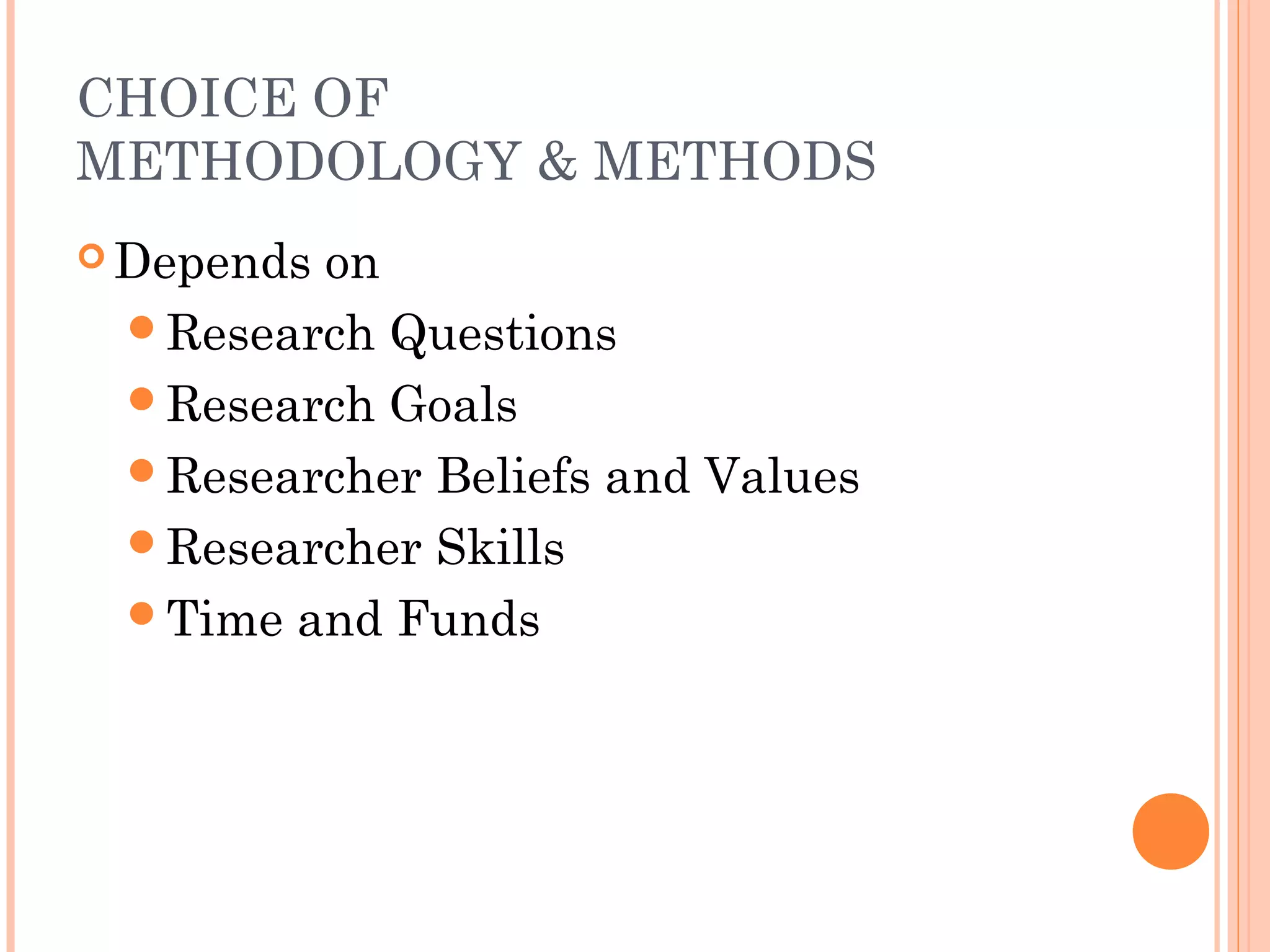CHOICE OF
METHODOLOGY & METHODS
 Depends on
Research Questions
Research Goals
Researcher Beliefs and Values
Researcher Skills
Time and Funds
 