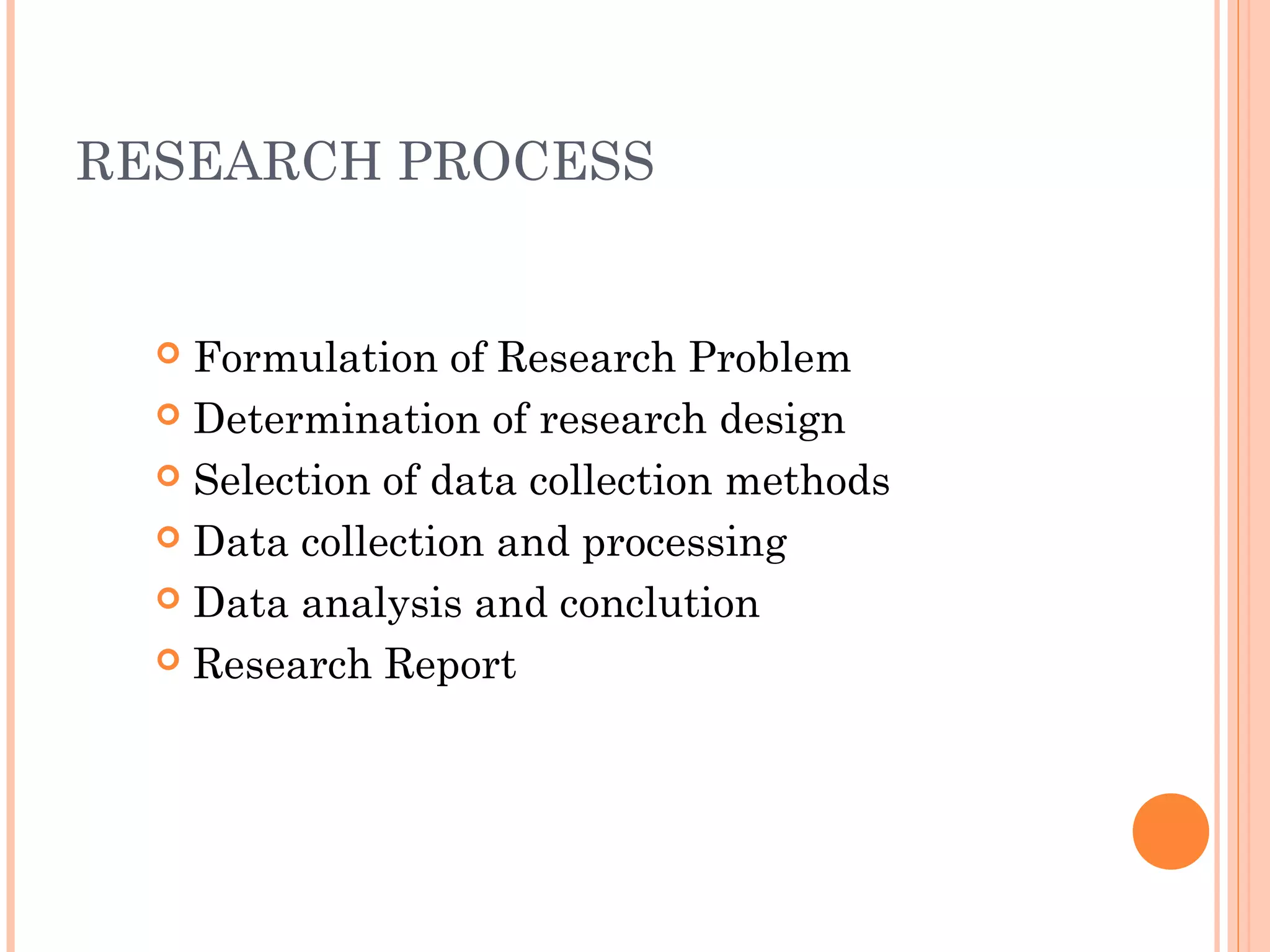 RESEARCH PROCESS
 Formulation of Research Problem
 Determination of research design
 Selection of data collection methods
 Data collection and processing
 Data analysis and conclution
 Research Report
 