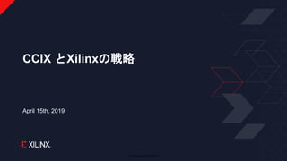 © Copyright 2019 Xilinx
April 15th, 2019
CCIX とXilinxの戦略
 