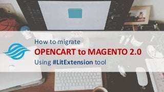 How to migrate
OPENCART to MAGENTO 2.0
Using #LitExtension tool
 