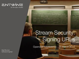 Stream Security:
Signing URLs
Opencast Conference - 25 March 2015
Basil Brunner
Software Engineer
for the open minded
Adam McKenzie
Software Engineer
 