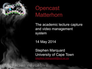 wefwefOpencast
Matterhorn
The academic lecture capture
and video management
system
14 May 2014
Stephen Marquard
University of Cape Town
stephen.marquard@uct.ac.za
 