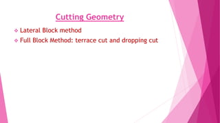 Cutting Geometry
❖ Lateral Block method
❖ Full Block Method: terrace cut and dropping cut
 