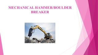MECHANICAL HAMMER/BOULDER
BREAKER
 