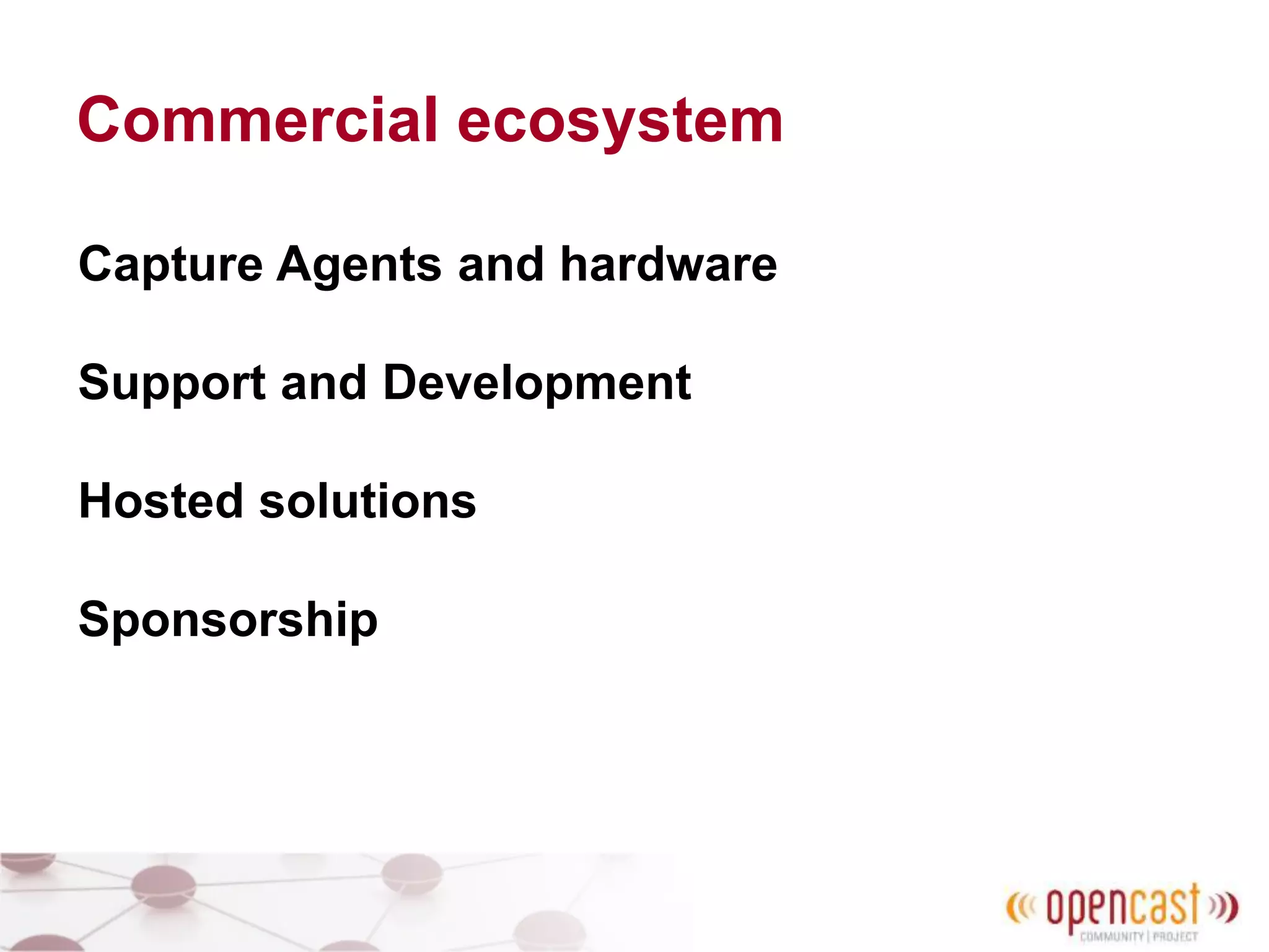 Commercial ecosystem
Capture Agents and hardware
Support and Development
Hosted solutions
Sponsorship
 