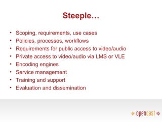 Steeple…
• Scoping, requirements, use cases
• Policies, processes, workflows
• Requirements for public access to video/audio
• Private access to video/audio via LMS or VLE
• Encoding engines
• Service management
• Training and support
• Evaluation and dissemination
 