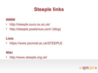 Steeple links
WWW
• http://steeple.oucs.ox.ac.uk/
• http://steeple.posterous.com/ (blog)
Lists
• https://www.jiscmail.ac.uk/STEEPLE
Wiki
• http://www.steeple.org.uk/
 