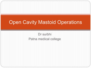 Dr surbhi
Patna medical college
Open Cavity Mastoid Operations
 