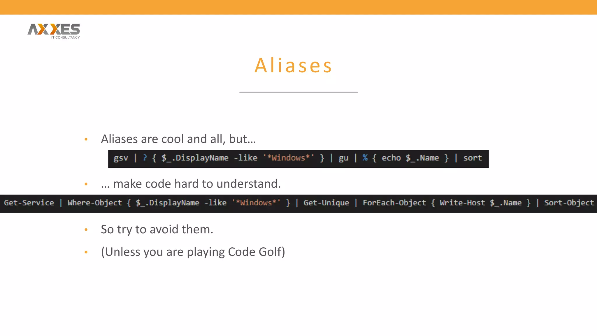 Aliases
• Aliases are cool and all, but…
• … make code hard to understand.
• So try to avoid them.
• (Unless you are playing Code Golf)
 