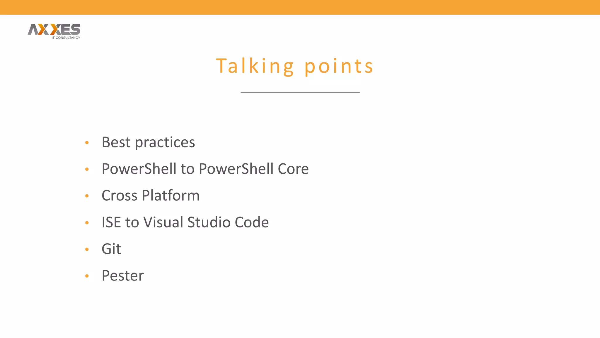 Talking points
• Best practices
• PowerShell to PowerShell Core
• Cross Platform
• ISE to Visual Studio Code
• Git
• Pester
 