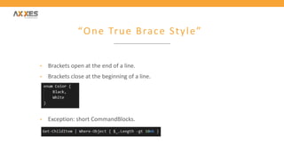 “One True Brace Style”
• Brackets open at the end of a line.
• Brackets close at the beginning of a line.
• Exception: short CommandBlocks.
 