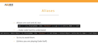 Aliases
• Aliases are cool and all, but…
• … make code hard to understand.
• So try to avoid them.
• (Unless you are playing Code Golf)
 