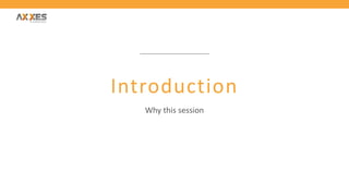 Introduction
Why this session
 