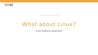 What about Linux?
Cross-Platform PowerShell
 