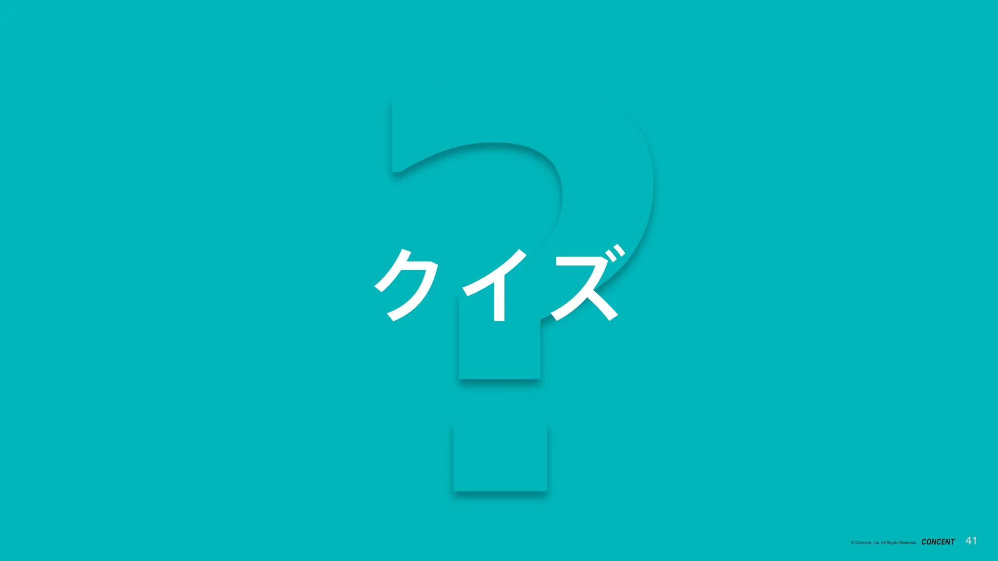 41
© Concent, Inc. All Rights Reserved. 41
︖
クイズ
 