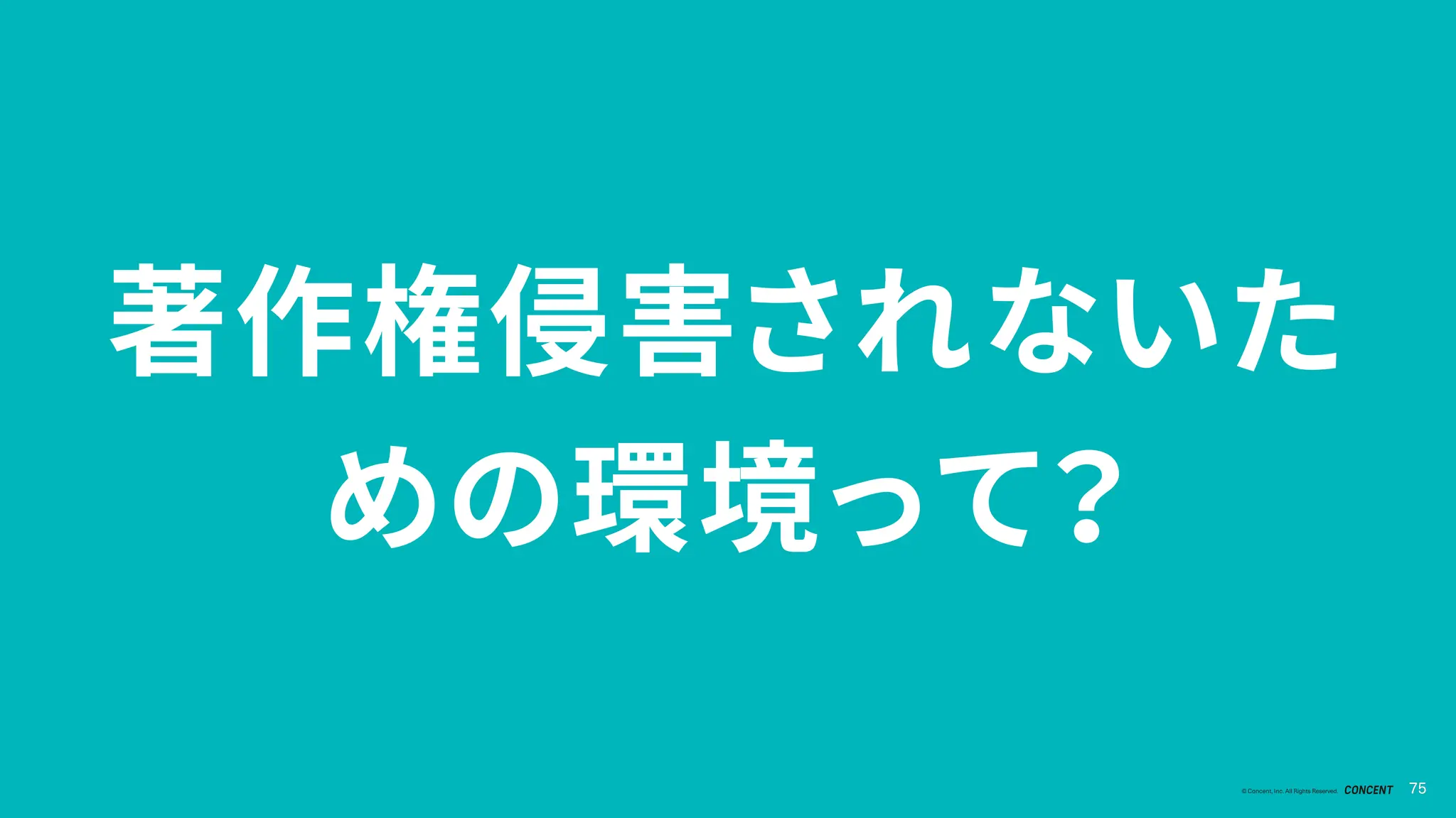75
© Concent, Inc. All Rights Reserved. 75
著作権侵害されないた
めの環境って？
 