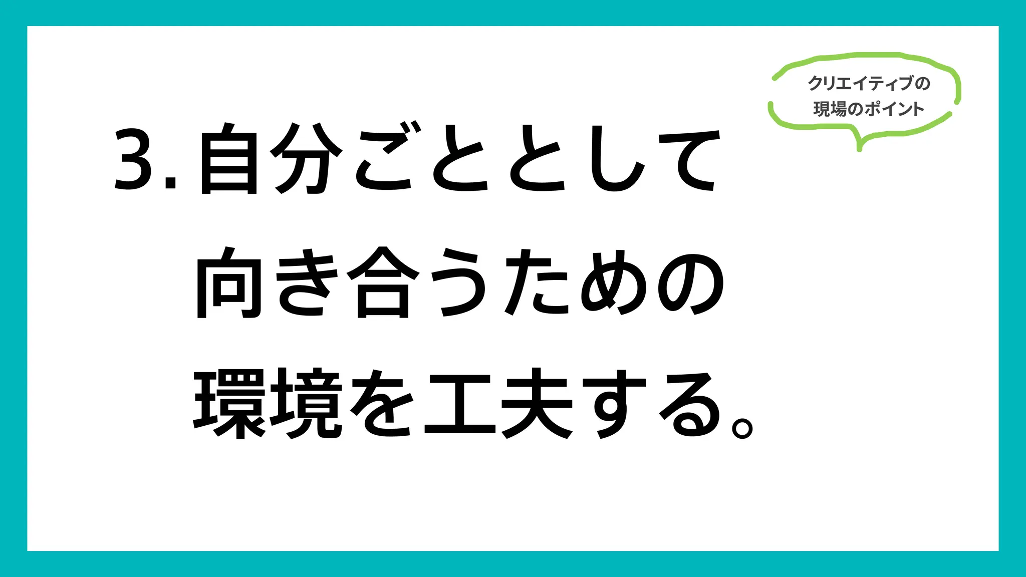 102
© Concent, Inc. All Rights Reserved.
クリエイティブの
現場のポイント
自分ごととして
向き合うための
環境を工夫する。
3.
 