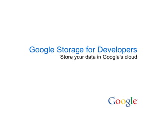 Google Storage for Developers
        Store your data in Google's cloud
 