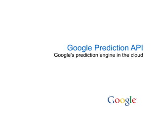 Google Prediction API
Google's prediction engine in the cloud
 