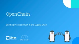 OpenChain
Building Practical Trust in the Supply Chain
 