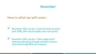 ü November 10th, we do a “how this tool can work
with TERN, ORT and ScanOSS in the real-world.”
ü November 24th, we do a “...