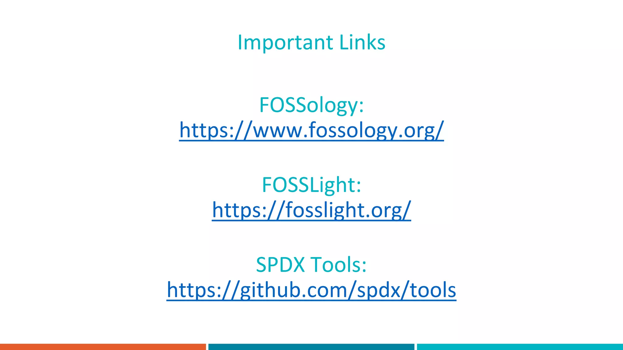 FOSSology:
https://www.fossology.org/
Important Links
FOSSLight:
https://fosslight.org/
SPDX Tools:
https://github.com/spdx/tools
 