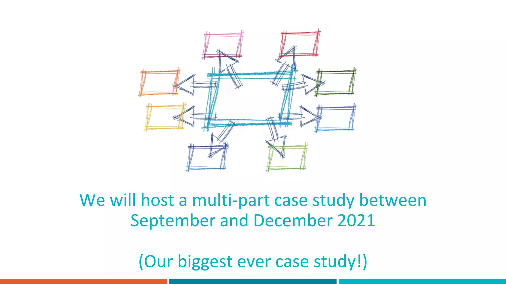 We will host a multi-part case study between
September and December 2021
(Our biggest ever case study!)
 