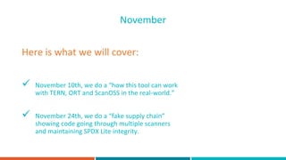  November 10th, we do a “how this tool can work
with TERN, ORT and ScanOSS in the real-world.”
 November 24th, we do a “...