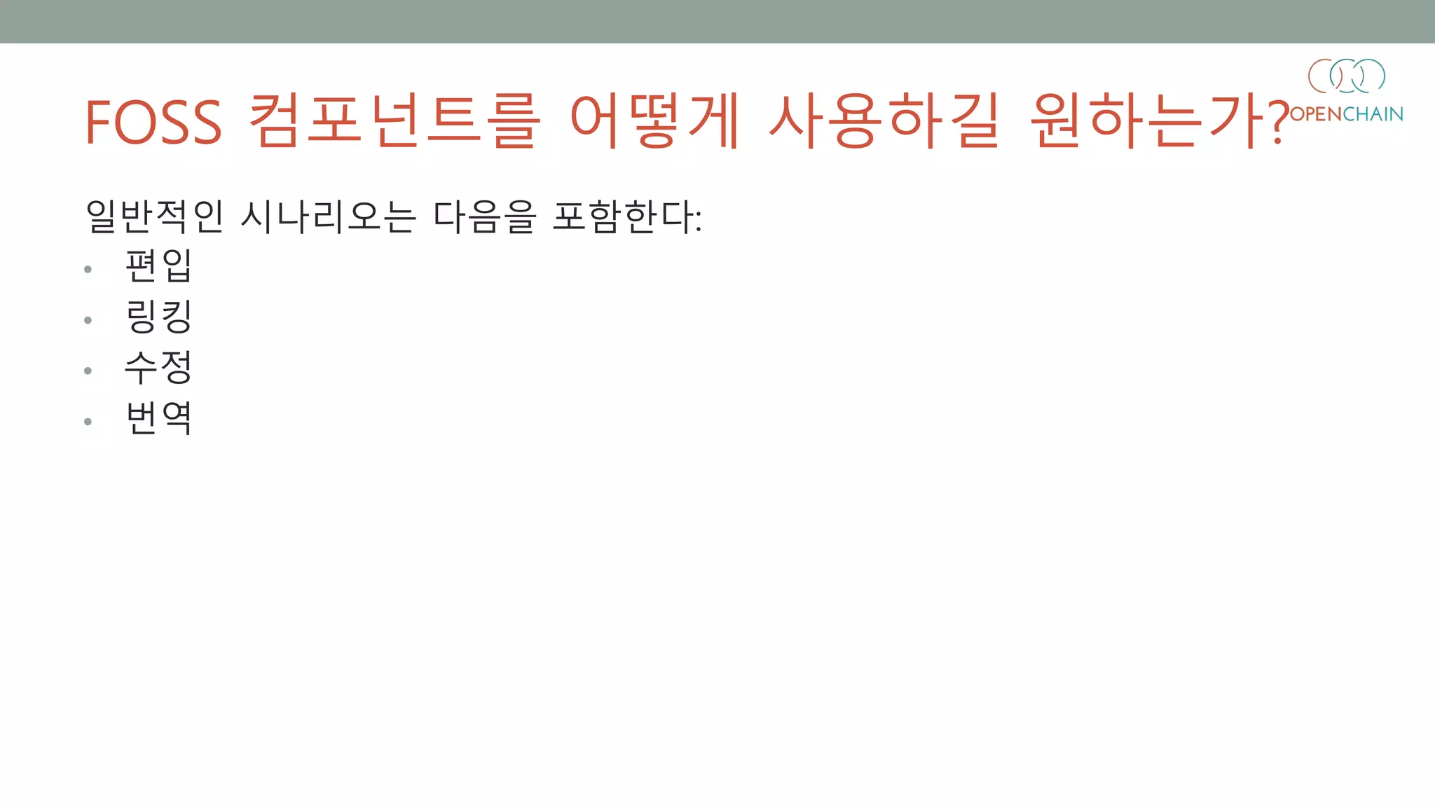 FOSS 컴포넌트를 어떻게 사용하길 원하는가?
일반적인 시나리오는 다음을 포함한다:
• 편입
• 링킹
• 수정
• 번역
 