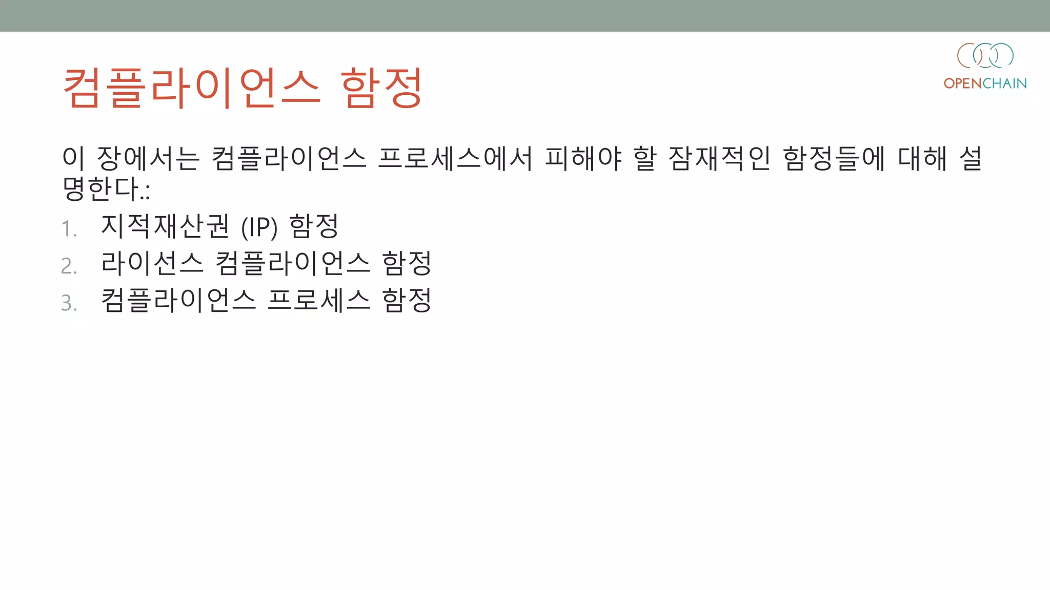 컴플라이언스 함정
이 장에서는 컴플라이언스 프로세스에서 피해야 할 잠재적인 함정들에 대해 설
명한다.:
1. 지적재산권 (IP) 함정
2. 라이선스 컴플라이언스 함정
3. 컴플라이언스 프로세스 함정
 