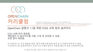 이 슬라이드에는 법적 조언이 포함되어 있지 않습니다.
커리큘럼
OpenChain 설명서 1.1을 위한 FOSS 교육 참조 슬라이드
CC0-1.0에 따라 제공됨
제한없이 이 슬라이드를 사용, 수정 및 공유할 수 있음.
보...