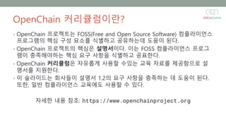 OpenChain 커리큘럼이란?
• OpenChain 프로젝트는 FOSS(Free and Open Source Software) 컴플라이언스
프로그램의 핵심 구성 요소를 식별하고 공유하는데 도움이 된다.
• OpenCh...