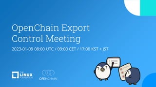OpenChain Export
Control Meeting
2023-01-09 08:00 UTC / 09:00 CET / 17:00 KST + JST
 