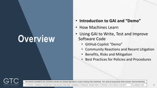 2
This material is provided for your convenience and does not constitute legal advice or create an attorney-client relationship. Prior results do not guarantee similar outcomes. Attorney Advertising
• Introduction to GAI and “Demo”
• How Machines Learn
• Using GAI to Write, Test and Improve
Software Code
• GitHub Copilot “Demo”
• Community Reactions and Recent Litigation
• Benefits, Risks and Mitigation
• Best Practices for Policies and Procedures
Overview
 