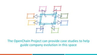 The OpenChain Project can provide case studies to help
guide company evolution in this space
 