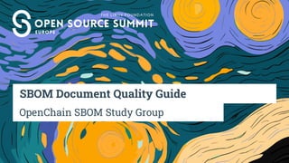 SBOM Document Quality Guide
OpenChain SBOM Study Group
 