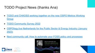 TODO Project News (thanks Ana)
● TODO and CHAOSS working together on the new OSPO Metrics Working
Group
● TODO Community S...
