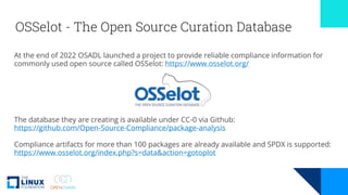 OSSelot - The Open Source Curation Database
At the end of 2022 OSADL launched a project to provide reliable compliance information for
commonly used open source called OSSelot: https://www.osselot.org/
The database they are creating is available under CC-0 via Github:
https://github.com/Open-Source-Compliance/package-analysis
Compliance artifacts for more than 100 packages are already available and SPDX is supported:
https://www.osselot.org/index.php?s=data&action=gotoplot
 