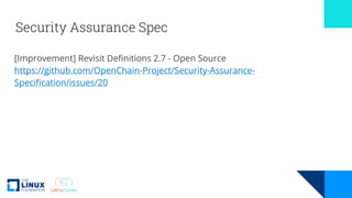 Security Assurance Spec
[Improvement] Revisit Definitions 2.7 - Open Source
https://github.com/OpenChain-Project/Security-Assurance-
Specification/issues/20
 