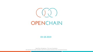 03-18-2019
OpenChain Workgroup - The Linux Foundation
All materials are made available under the Creative Commons CC0 1.0 Universal license.
 