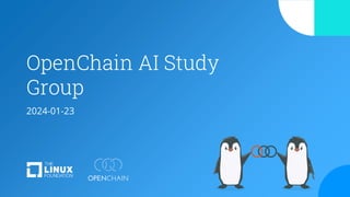 OpenChain AI Study
Group
2024-01-23
 