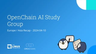 OpenChain AI Study
Group
Europe / Asia Recap - 2024-04-10
 