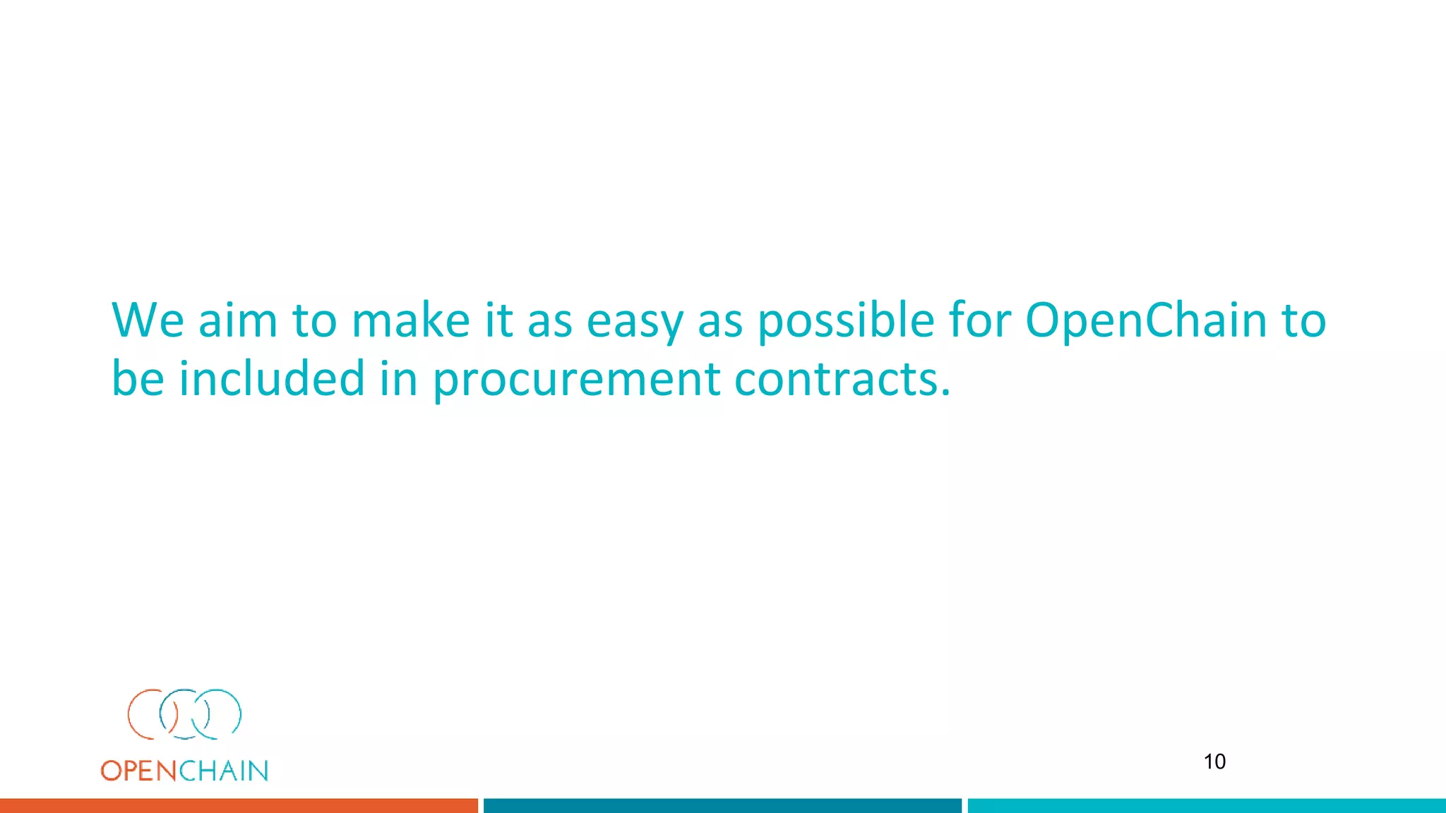 We aim to make it as easy as possible for OpenChain to
be included in procurement contracts.
10
