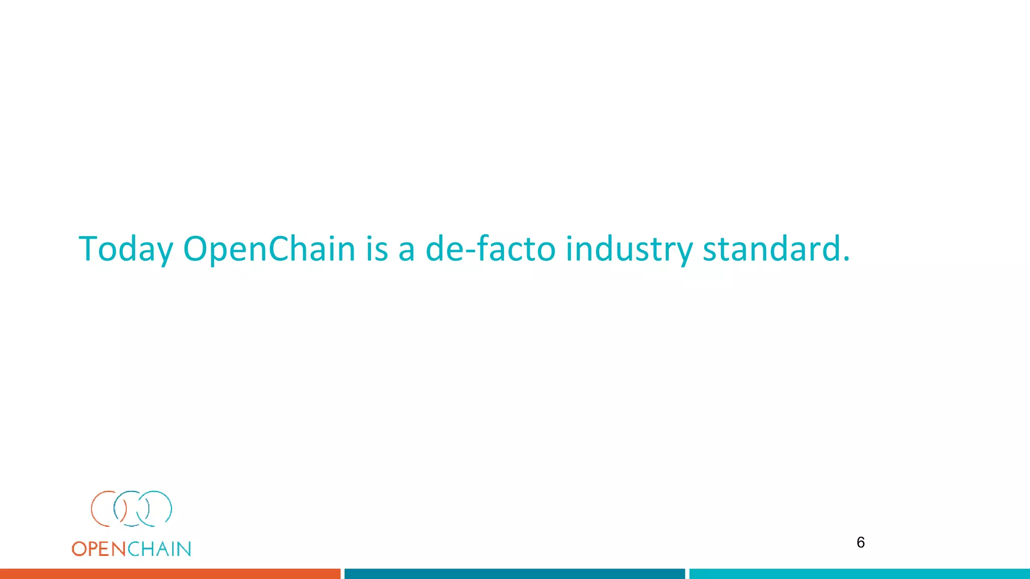 Today OpenChain is a de-facto industry standard.
6