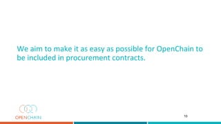 We aim to make it as easy as possible for OpenChain to
be included in procurement contracts.
10
 