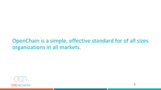 OpenChain is a simple, effective standard for of all sizes
organizations in all markets.
3
 