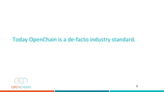 Today OpenChain is a de-facto industry standard.
6
 