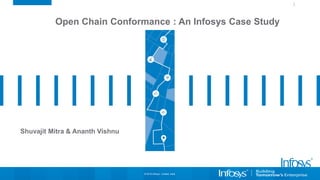 Open Chain Conformance : An Infosys Case Study
Shuvajit Mitra & Ananth Vishnu
© 2019 Infosys Limited, India
 